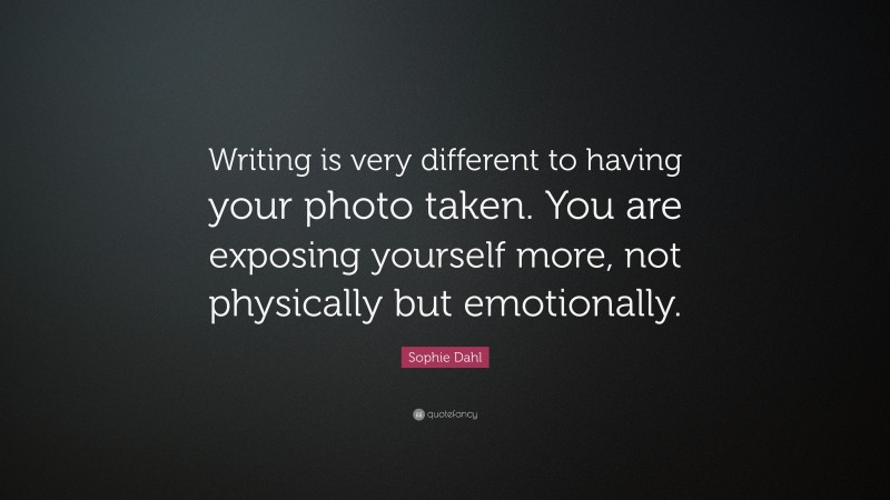 Sophie Dahl Quote: “Writing is very different to having your photo taken. You are exposing yourself more, not physically but emotionally.”