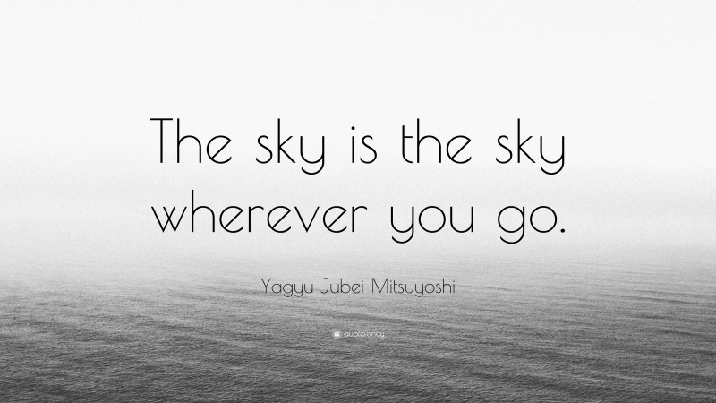 Yagyu Jubei Mitsuyoshi Quote: “The sky is the sky wherever you go.”