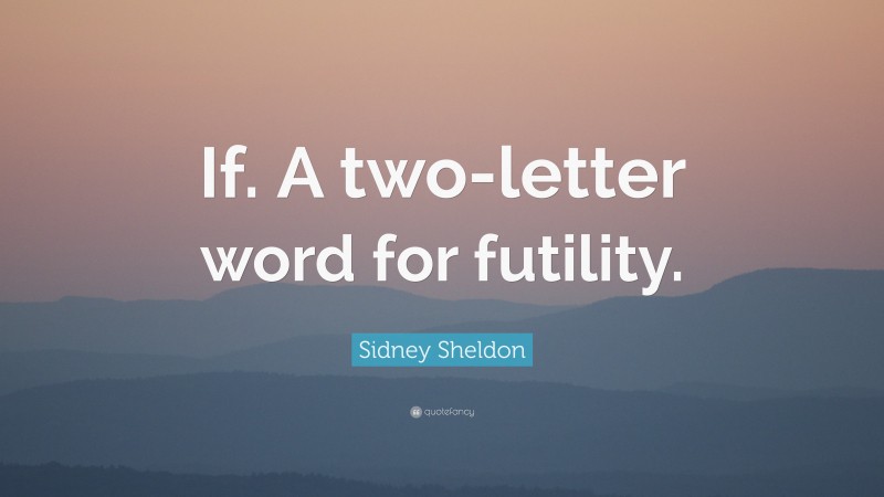 Sidney Sheldon Quote: “If. A two-letter word for futility.”