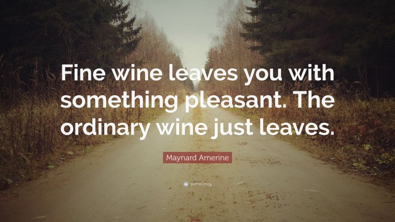 Maynard Amerine Quote: “Fine wine leaves you with something pleasant. The ordinary wine just leaves.”
