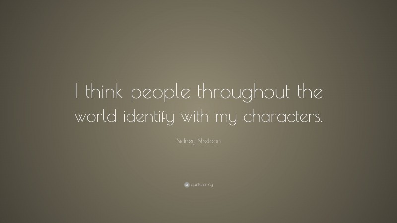 Sidney Sheldon Quote: “I think people throughout the world identify with my characters.”
