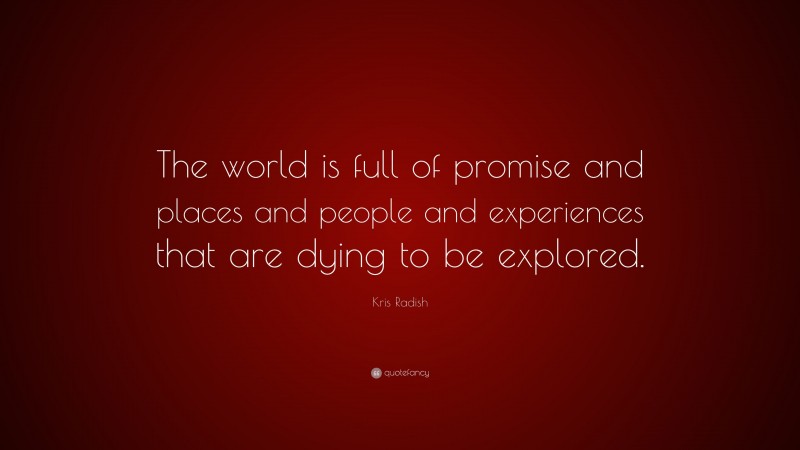 Kris Radish Quote: “The world is full of promise and places and people and experiences that are dying to be explored.”