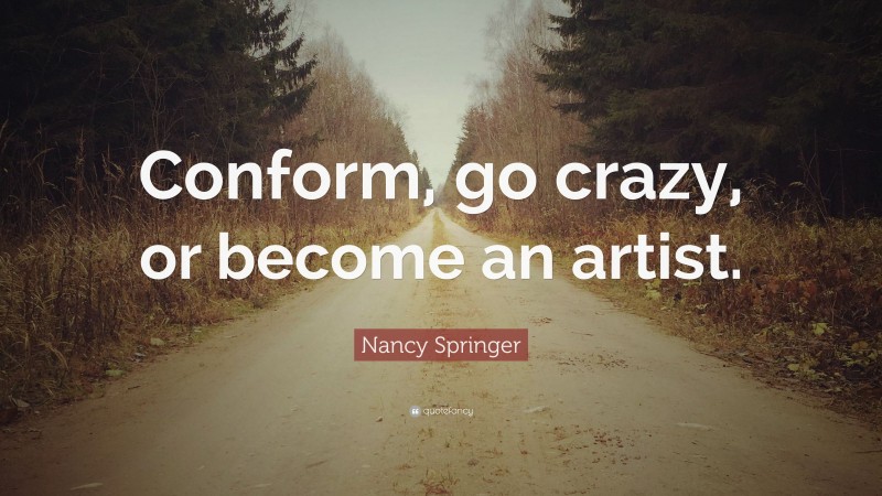 Nancy Springer Quote: “Conform, go crazy, or become an artist.”