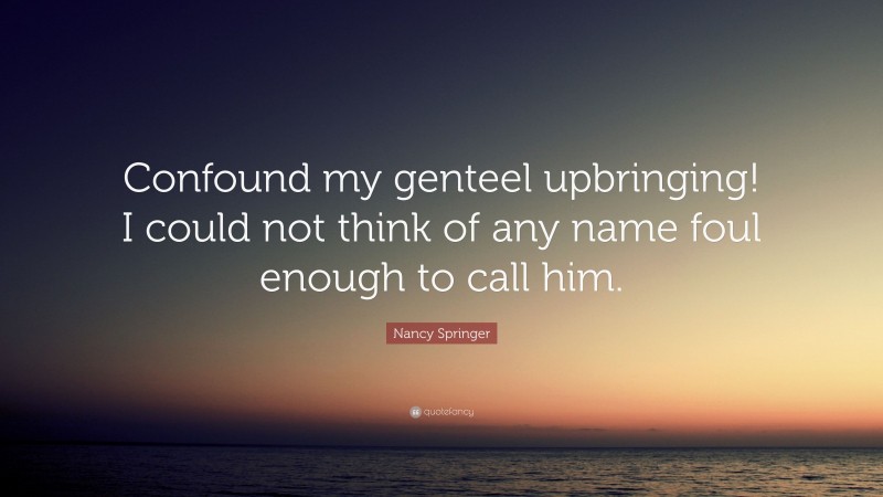 Nancy Springer Quote: “Confound my genteel upbringing! I could not think of any name foul enough to call him.”