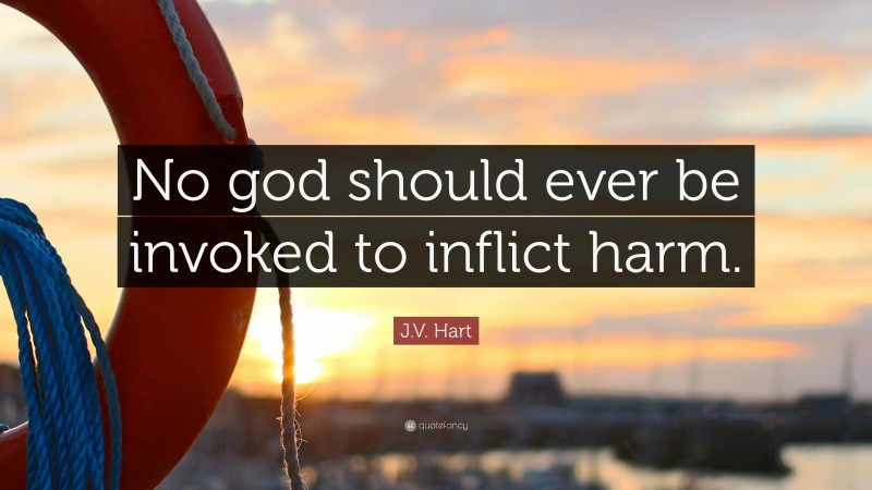 J.V. Hart Quote: “No god should ever be invoked to inflict harm.”