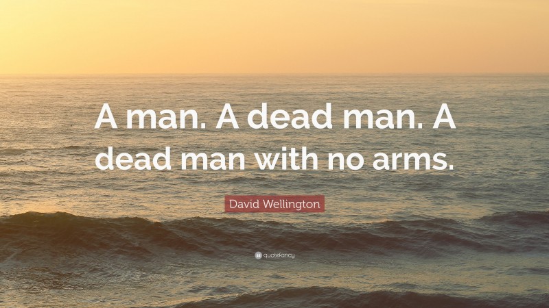 David Wellington Quote: “A man. A dead man. A dead man with no arms.”