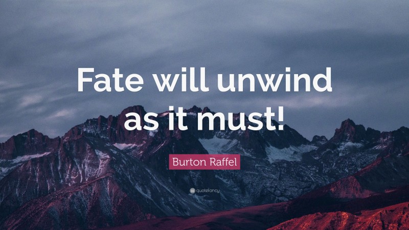 Burton Raffel Quote: “Fate will unwind as it must!”