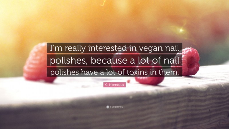 G. Hannelius Quote: “I’m really interested in vegan nail polishes, because a lot of nail polishes have a lot of toxins in them.”
