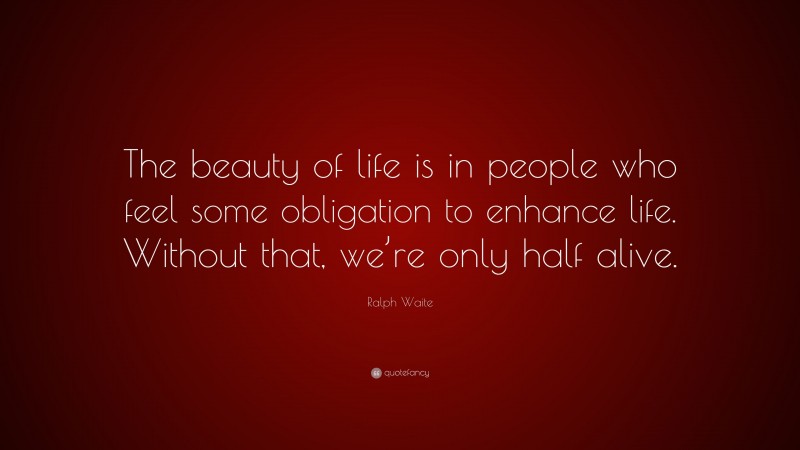 Ralph Waite Quote: “The beauty of life is in people who feel some obligation to enhance life. Without that, we’re only half alive.”
