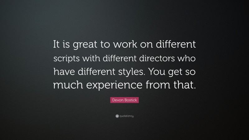 Devon Bostick Quote: “It is great to work on different scripts with different directors who have different styles. You get so much experience from that.”