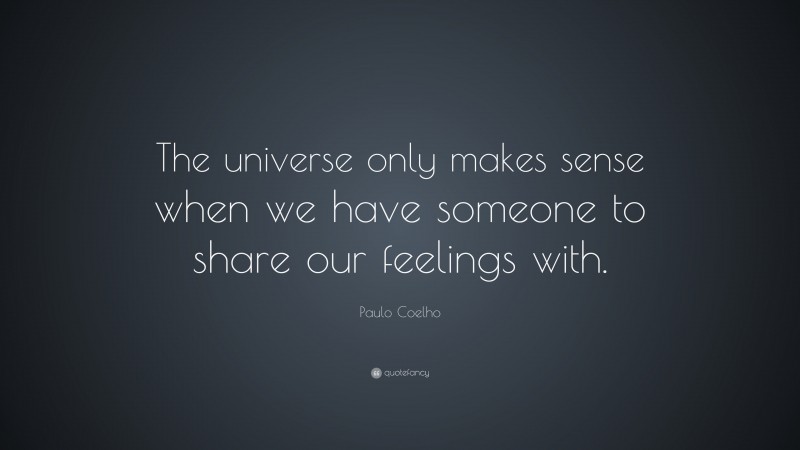 Paulo Coelho Quote: “The universe only makes sense when we have someone to share our feelings with.”