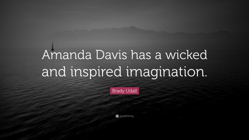Brady Udall Quote: “Amanda Davis has a wicked and inspired imagination.”