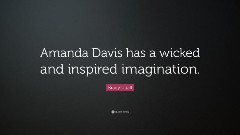 Brady Udall Quote: “Amanda Davis has a wicked and inspired imagination.”