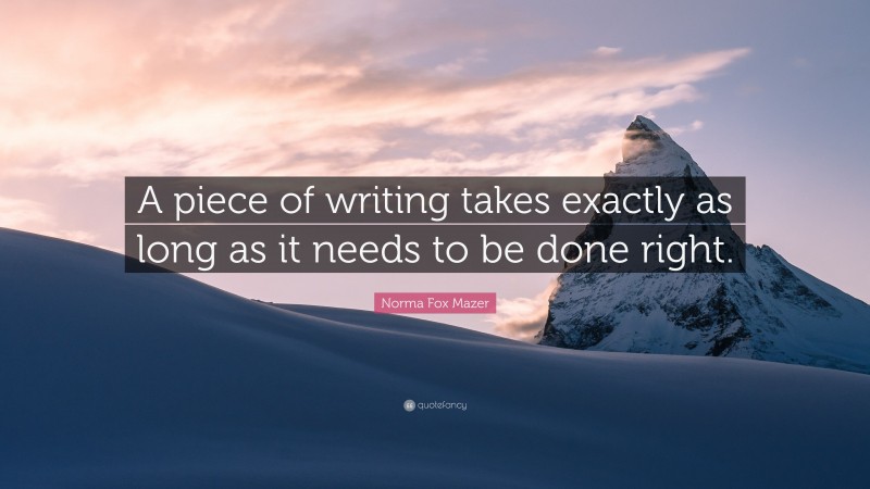 Norma Fox Mazer Quote: “A piece of writing takes exactly as long as it needs to be done right.”