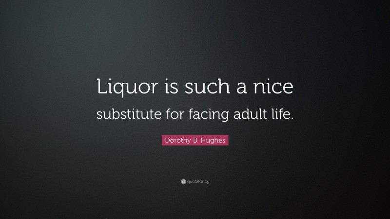 Dorothy B. Hughes Quote: “Liquor is such a nice substitute for facing adult life.”