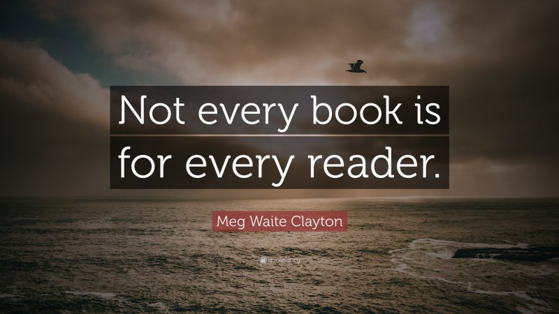 Meg Waite Clayton Quote: “Not every book is for every reader.”