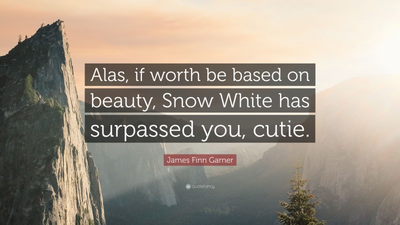James Finn Garner Quote: “Alas, if worth be based on beauty, Snow White has surpassed you, cutie.”