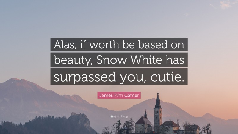 James Finn Garner Quote: “Alas, if worth be based on beauty, Snow White has surpassed you, cutie.”