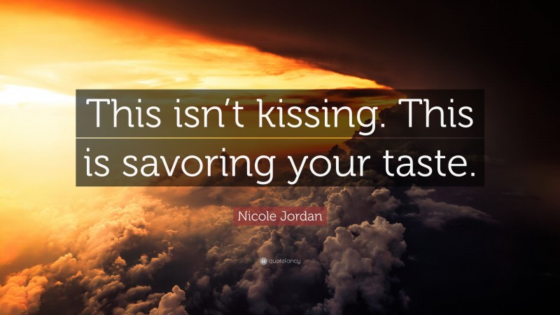 Nicole Jordan Quote: “This isn’t kissing. This is savoring your taste.”