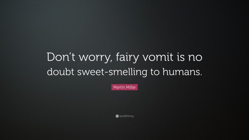 Martin Millar Quote: “Don’t worry, fairy vomit is no doubt sweet-smelling to humans.”