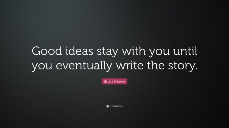 Brian Keene Quote: “Good ideas stay with you until you eventually write the story.”