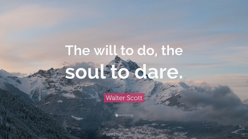Walter Scott Quote: “The will to do, the soul to dare.”
