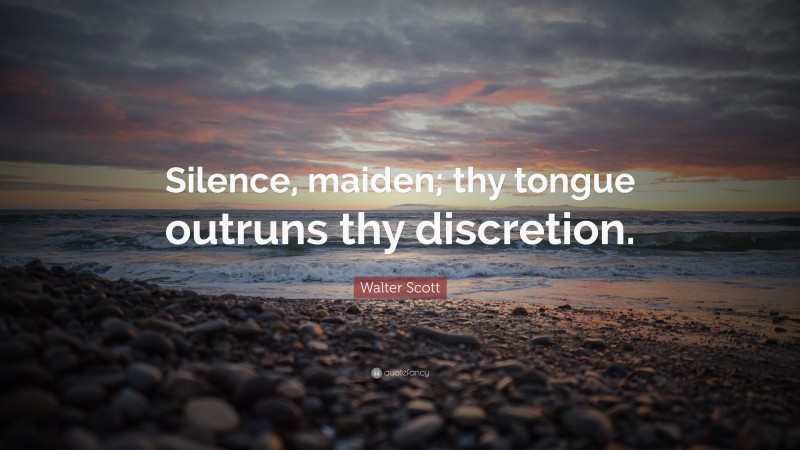 Walter Scott Quote: “Silence, maiden; thy tongue outruns thy discretion.”