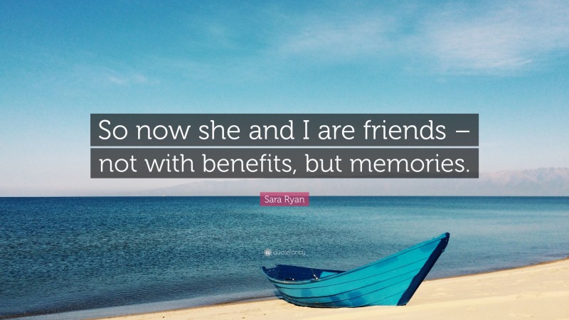 Sara Ryan Quote: “So now she and I are friends – not with benefits, but memories.”