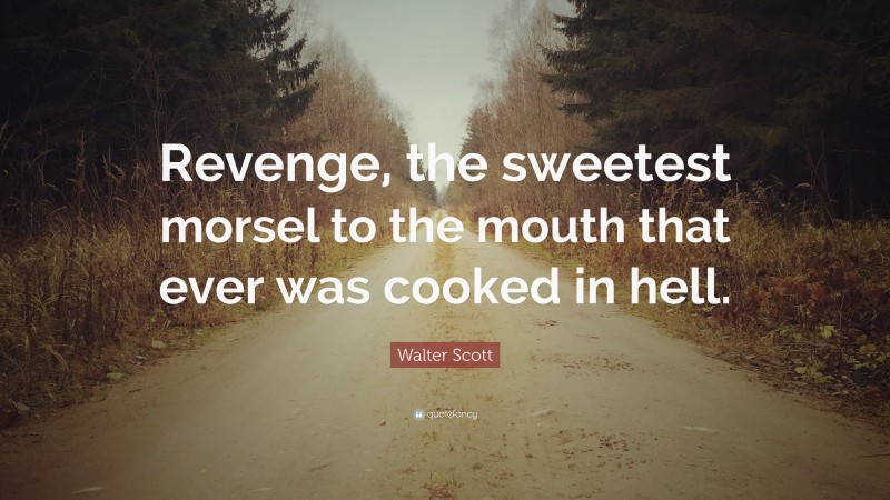 Walter Scott Quote: “Revenge, the sweetest morsel to the mouth that ever was cooked in hell.”