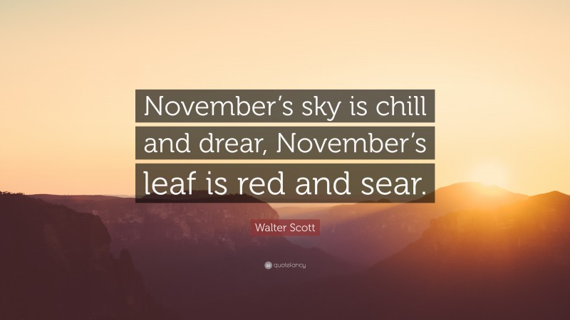 Walter Scott Quote: “November’s sky is chill and drear, November’s leaf is red and sear.”