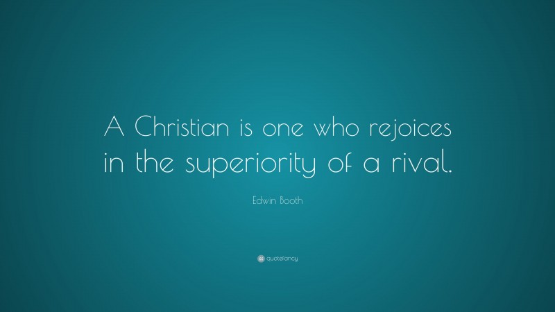 Edwin Booth Quote: “A Christian is one who rejoices in the superiority of a rival.”