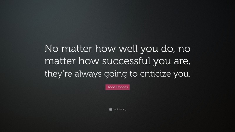 Todd Bridges Quote: “No matter how well you do, no matter how successful you are, they’re always going to criticize you.”