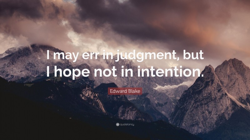 Edward Blake Quote: “I may err in judgment, but I hope not in intention.”