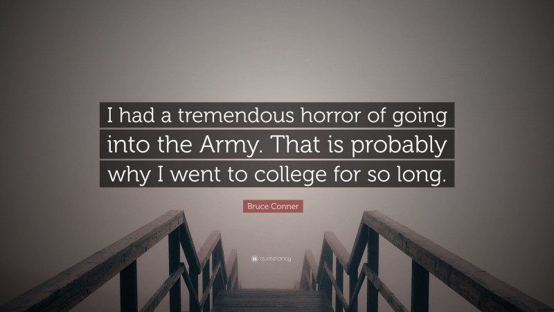 Bruce Conner Quote: “I had a tremendous horror of going into the Army. That is probably why I went to college for so long.”