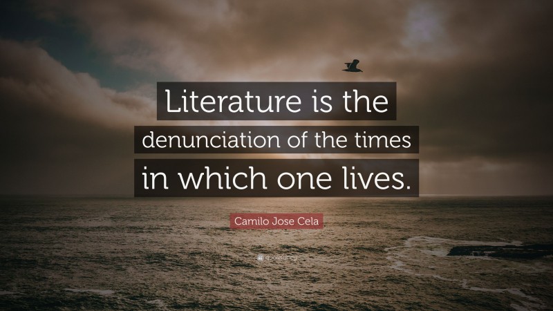 Camilo Jose Cela Quote: “Literature is the denunciation of the times in which one lives.”