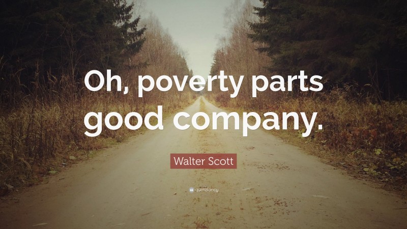 Walter Scott Quote: “Oh, poverty parts good company.”