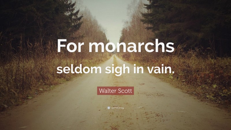 Walter Scott Quote: “For monarchs seldom sigh in vain.”