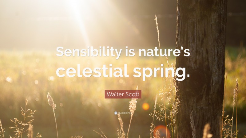 Walter Scott Quote: “Sensibility is nature’s celestial spring.”