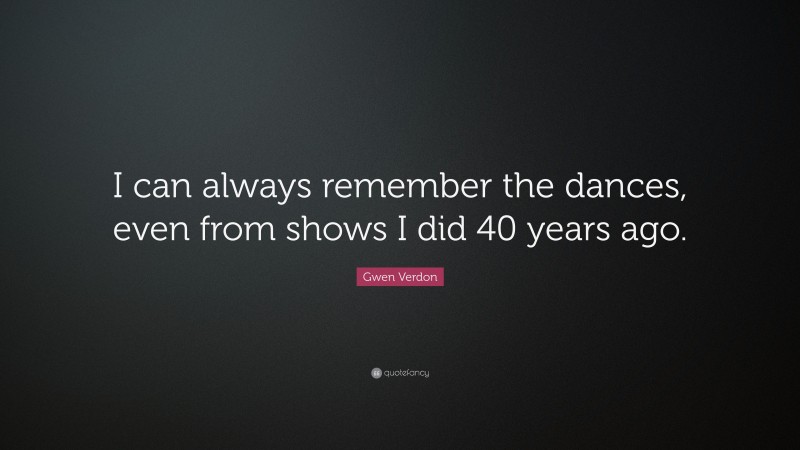 Gwen Verdon Quote: “I can always remember the dances, even from shows I did 40 years ago.”