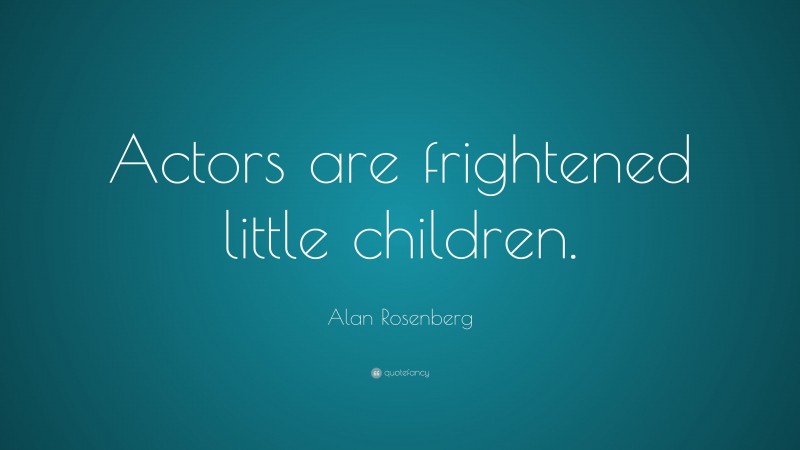 Alan Rosenberg Quote: “Actors are frightened little children.”