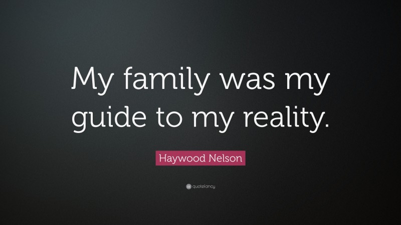 Haywood Nelson Quote: “My family was my guide to my reality.”