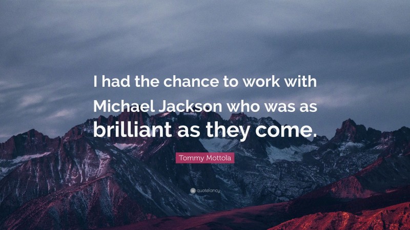 Tommy Mottola Quote: “I had the chance to work with Michael Jackson who was as brilliant as they come.”