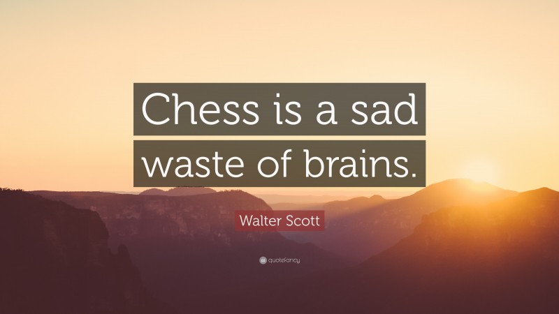 Walter Scott Quote: “Chess is a sad waste of brains.”