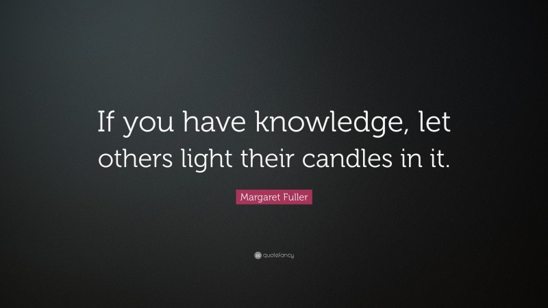 Margaret Fuller Quote: “If you have knowledge, let others light their candles in it.”