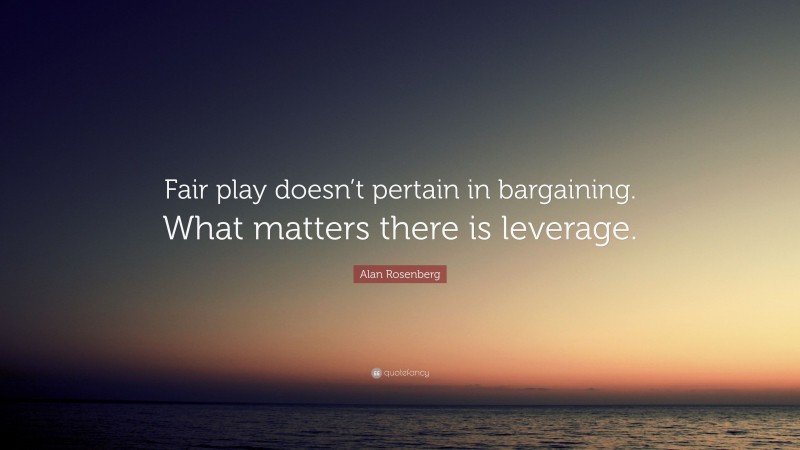 Alan Rosenberg Quote: “Fair play doesn’t pertain in bargaining. What matters there is leverage.”
