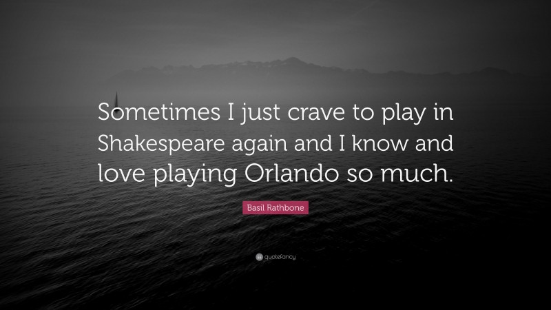 Basil Rathbone Quote: “Sometimes I just crave to play in Shakespeare again and I know and love playing Orlando so much.”