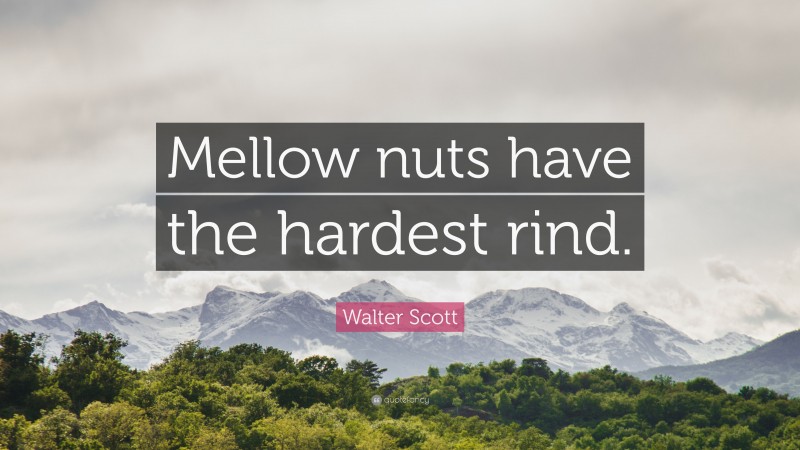 Walter Scott Quote: “Mellow nuts have the hardest rind.”
