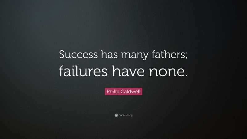 Philip Caldwell Quote: “Success has many fathers; failures have none.”