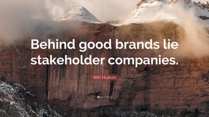 Will Hutton Quote: “Behind good brands lie stakeholder companies.”