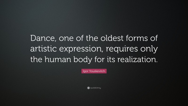 Igor Youskevitch Quote: “Dance, one of the oldest forms of artistic expression, requires only the human body for its realization.”
